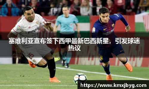 塞维利亚宣布签下西甲最新巴西新星，引发球迷热议