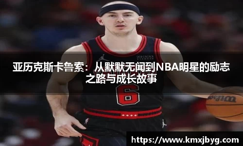 亚历克斯卡鲁索：从默默无闻到NBA明星的励志之路与成长故事