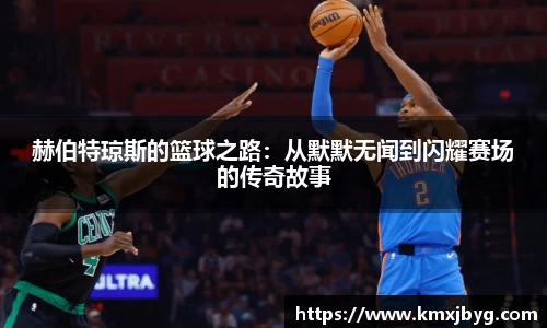 赫伯特琼斯的篮球之路：从默默无闻到闪耀赛场的传奇故事