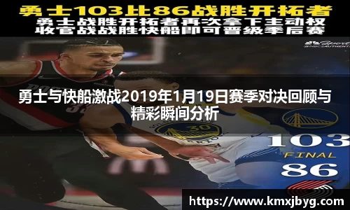 勇士与快船激战2019年1月19日赛季对决回顾与精彩瞬间分析